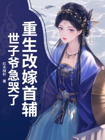 重生改嫁首辅，世子爷急哭了