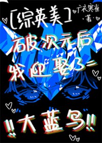 [综英美] 破次元后迎娶了大蓝鸟